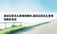 通话记录怎么查谁挂断的,通话记录怎么查谁挂断的电话