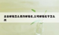 企业邮箱怎么更改邮箱名,公司邮箱名字怎么改