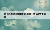 叫你不听话2游戏破解,叫你不听话2免费破解