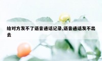 给对方发不了语音通话记录,语音通话发不出去