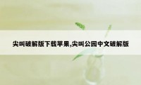 尖叫破解版下载苹果,尖叫公园中文破解版