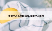 岑港中心小学邮箱号,岑港中心医院