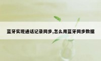 蓝牙实现通话记录同步,怎么用蓝牙同步数据