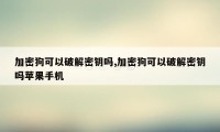 加密狗可以破解密钥吗,加密狗可以破解密钥吗苹果手机