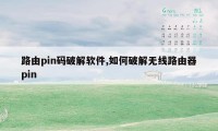 路由pin码破解软件,如何破解无线路由器pin