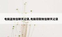 电脑盗微信聊天记录,电脑窃取微信聊天记录