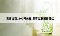 黑客盗窃2500万美元,黑客盗取银行百亿