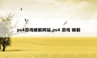 ps4游戏破解网站,ps4 游戏 破解