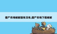 僵尸农场破解版有没有,僵尸农场下载破解