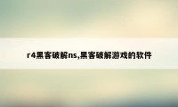 r4黑客破解ns,黑客破解游戏的软件