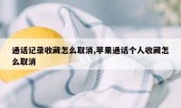 通话记录收藏怎么取消,苹果通话个人收藏怎么取消