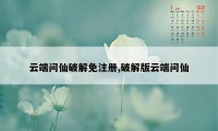 云端问仙破解免注册,破解版云端问仙