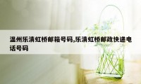 温州乐清虹桥邮箱号码,乐清虹桥邮政快递电话号码