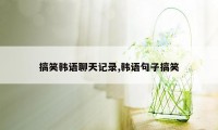 搞笑韩语聊天记录,韩语句子搞笑