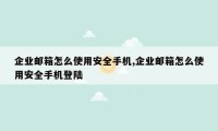 企业邮箱怎么使用安全手机,企业邮箱怎么使用安全手机登陆