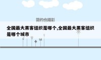 全国最大黑客组织是哪个,全国最大黑客组织是哪个城市