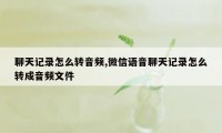 聊天记录怎么转音频,微信语音聊天记录怎么转成音频文件