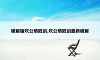 破解版坎公骑冠剑,坎公骑冠剑最新破解