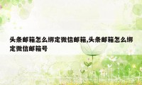 头条邮箱怎么绑定微信邮箱,头条邮箱怎么绑定微信邮箱号