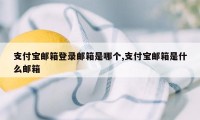 支付宝邮箱登录邮箱是哪个,支付宝邮箱是什么邮箱