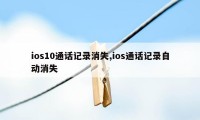 ios10通话记录消失,ios通话记录自动消失