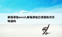 邮箱添加excel,邮箱添加已读回执对方知道吗