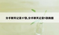 分手聊天记录37张,分手聊天记录5张截图