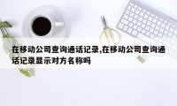 在移动公司查询通话记录,在移动公司查询通话记录显示对方名称吗