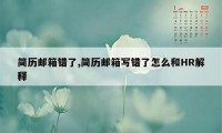 简历邮箱错了,简历邮箱写错了怎么和HR解释