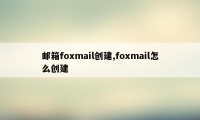 邮箱foxmail创建,foxmail怎么创建