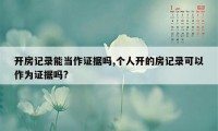 开房记录能当作证据吗,个人开的房记录可以作为证据吗?