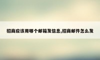 招商应该用哪个邮箱发信息,招商邮件怎么发