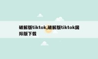 破解版tiktok,破解版tiktok国际版下载