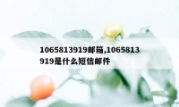 1065813919邮箱,1065813919是什么短信邮件