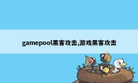 gamepool黑客攻击,游戏黑客攻击