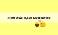 6s设置通话记录,6s怎么设置通话录音