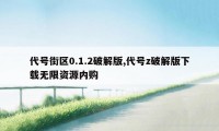 代号街区0.1.2破解版,代号z破解版下载无限资源内购