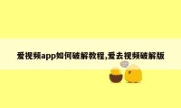 爱视频app如何破解教程,爱去视频破解版