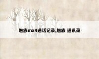 魅族mx4通话记录,魅族 通讯录