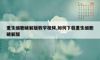 重生细胞破解版教学视频,如何下载重生细胞破解版