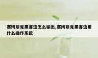 赛博朋克黑客流怎么输出,赛博朋克黑客流用什么操作系统