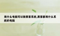 用什么电脑可以做黑客系统,黑客都用什么系统的电脑