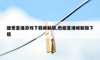 趣爱直播游戏下载破解版,他趣直播破解版下载