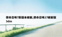 使命召唤7新版本破解,使命召唤17破解版3dm