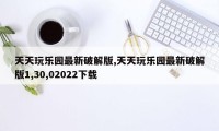 天天玩乐园最新破解版,天天玩乐园最新破解版1,30,02022下载