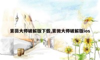 紫薇大师破解版下载,紫微大师破解版ios