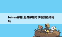 beisen邮箱,北森邮箱可以收到验证码吗