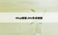 60sp破解,60s安卓破解