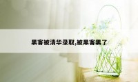 黑客被清华录取,被黑客黑了