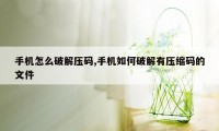 手机怎么破解压码,手机如何破解有压缩码的文件